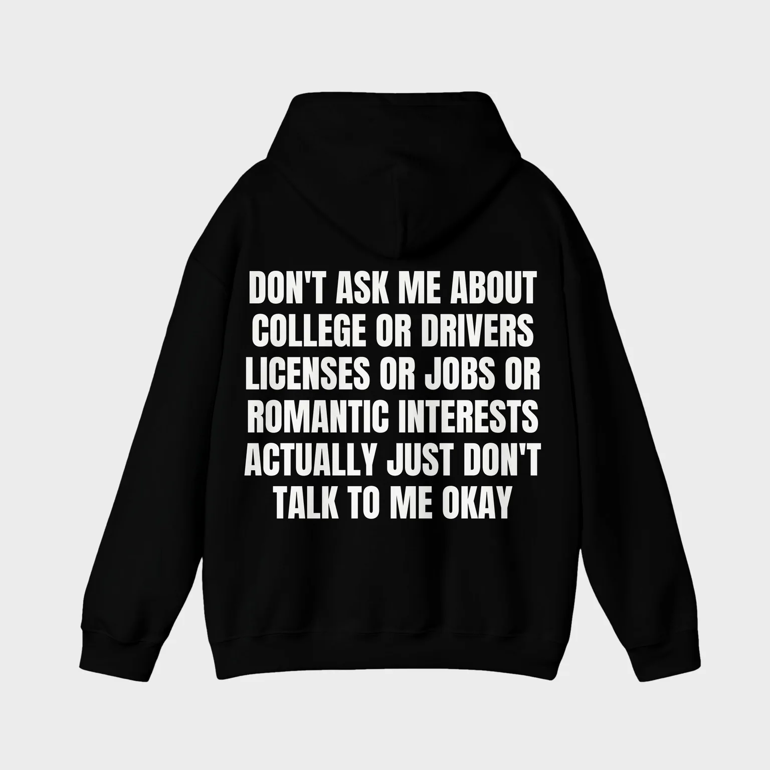 Don't Ask Me About College or Drivers Licenses or Jobs or Romantic Interests Actually Just Don't Talk to Me Okay — full back print