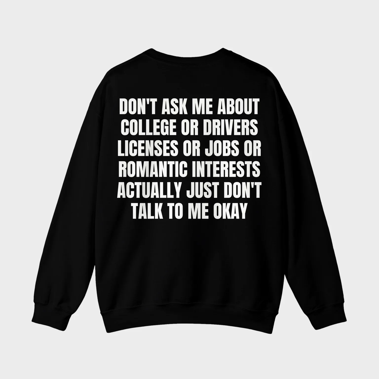 Don't Ask Me About College or Drivers Licenses or Jobs or Romantic Interests Actually Just Don't Talk to Me Okay — full back print