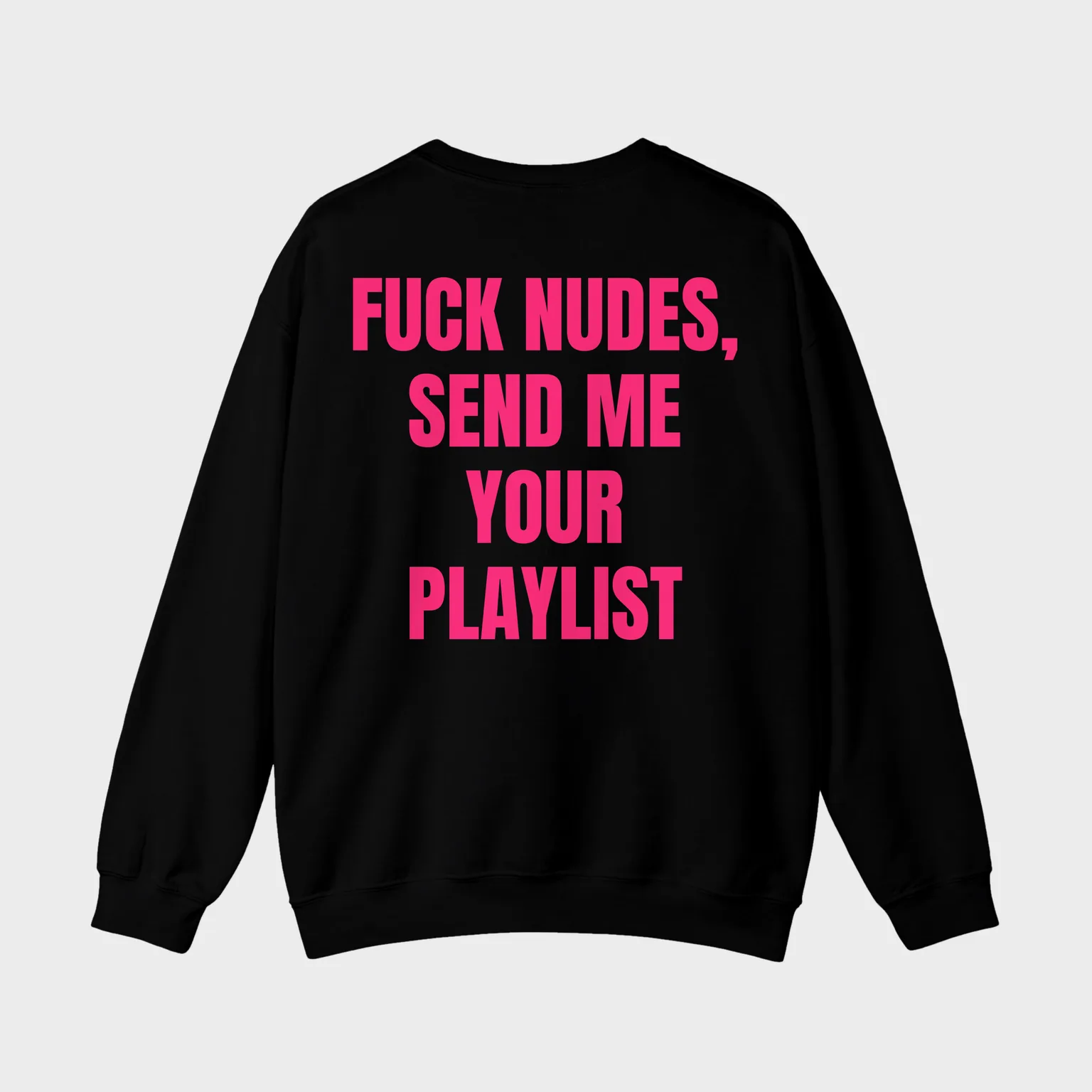 Fuck Nudes, Send Me Your Playlist — full back print