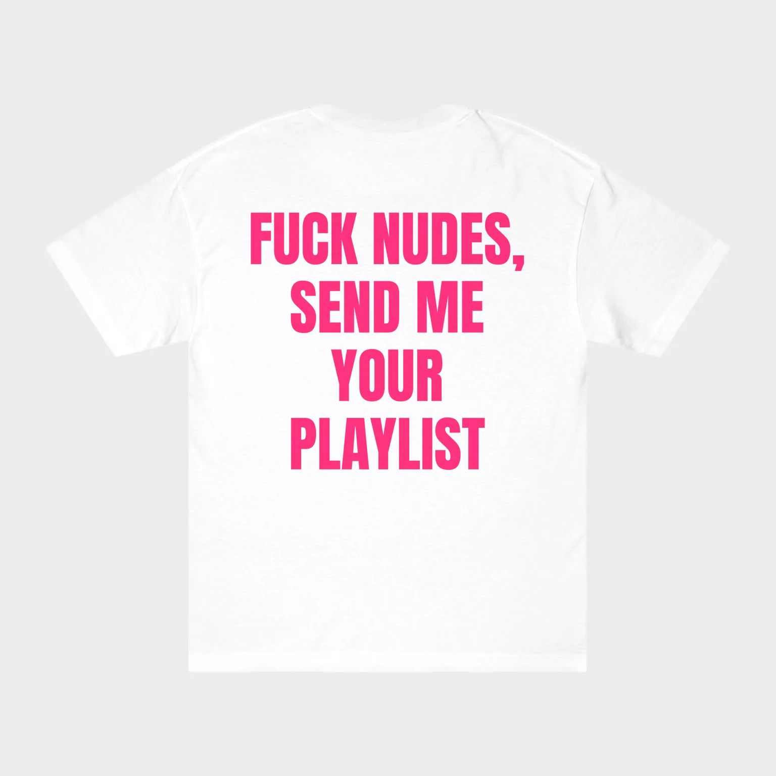 Fuck Nudes, Send Me Your Playlist — full back print